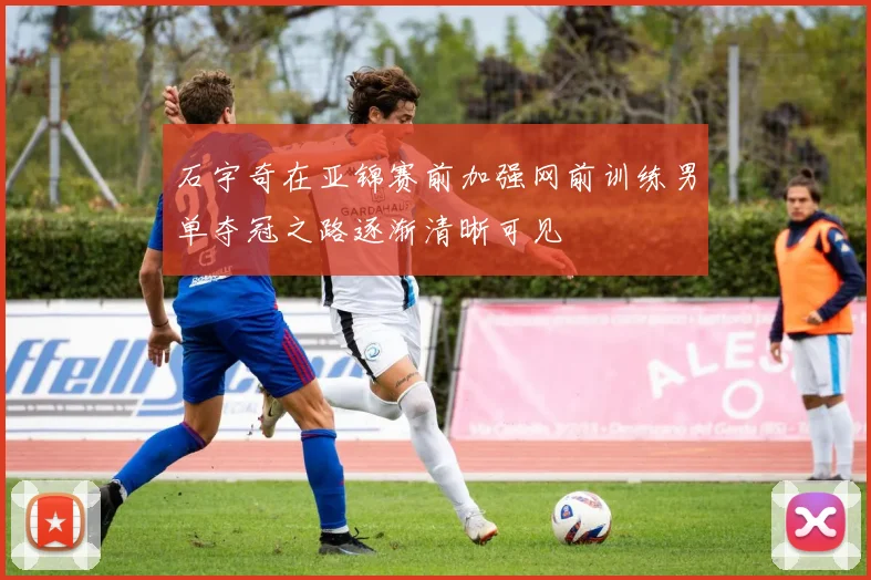 石宇奇在亚锦赛前加强网前训练男单夺冠之路逐渐清晰可见