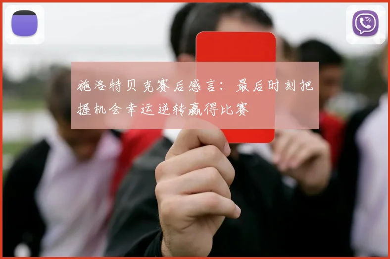 施洛特贝克赛后感言：最后时刻把握机会幸运逆转赢得比赛