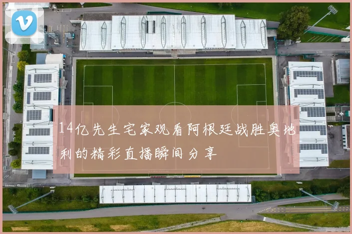 14亿先生宅家观看阿根廷战胜奥地利的精彩直播瞬间分享