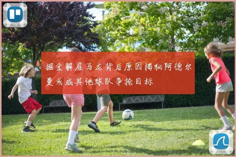 掘金解雇马龙背后原因揭秘阿德尔曼或成其他球队争抢目标