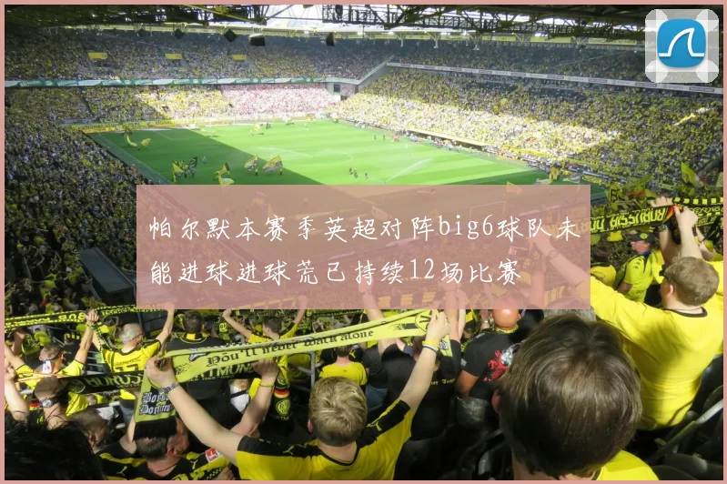 帕尔默本赛季英超对阵big6球队未能进球进球荒已持续12场比赛